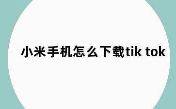 小米手机怎么下载tik tok